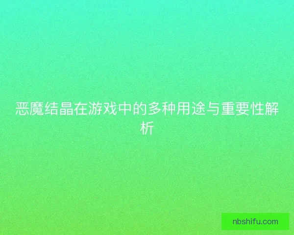 恶魔结晶在游戏中的多种用途与重要性解析